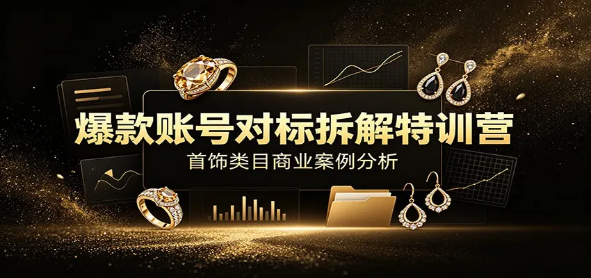 爆款账号对标拆解特训营:首饰类目商业案例分析,配套完整资料内容 爆款账号对标拆解特训营:首饰类目商业案例分析,配套完整资料内容