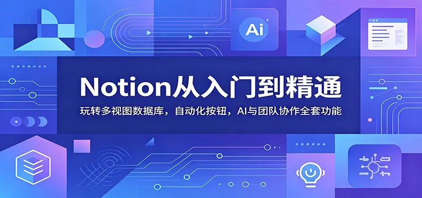 Notion从入门到精通：玩转多视图数据库，自动化按钮，AI与团队协作全套功能