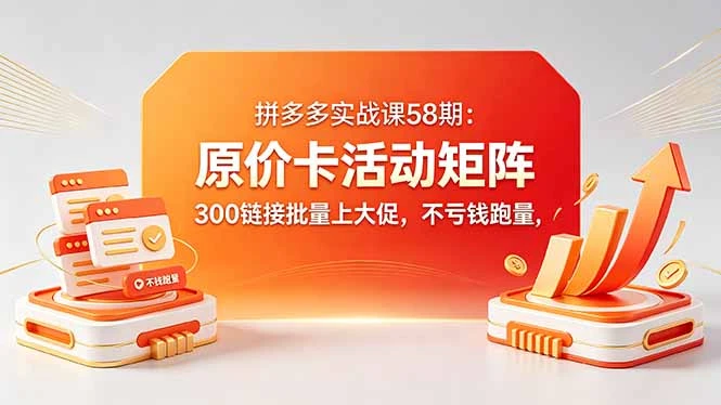 拼多多原价卡活动矩阵实战课，批量上活动不亏钱跑量，实现活动+直通车投产最大化