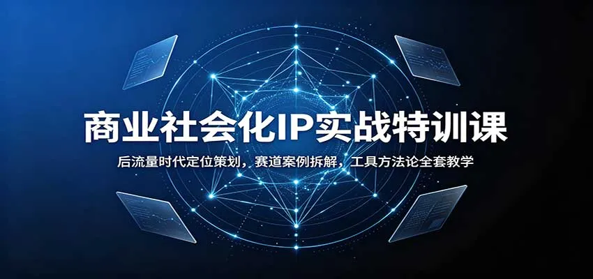商业社会化IP实战特训课：后流量时代定位策划，赛道案例拆解，工具方法论全套教学