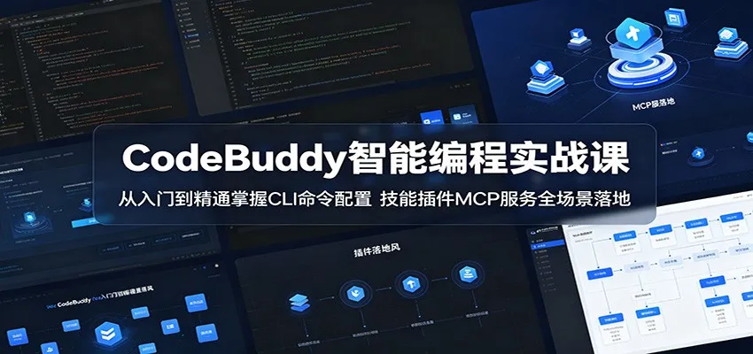 CodeBuddy智能编程实战课:从入门到精通掌握CLI命令配置,技能插件MCP服务全场景落地