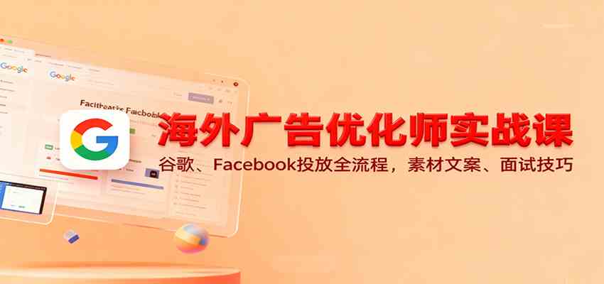 海外广告优化师实战课:谷歌、Facebook投放全流程,素材文案、面试技巧 海外广告优化师实战课:谷歌、Facebook投放全流程,素材文案、面试技巧