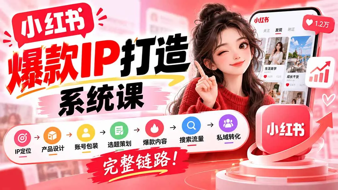 【无水印】小红书爆款IP打造课:IP定位→产品设计→账号包装→选题策划→爆款内容→搜索流量→私域转化,完整链路