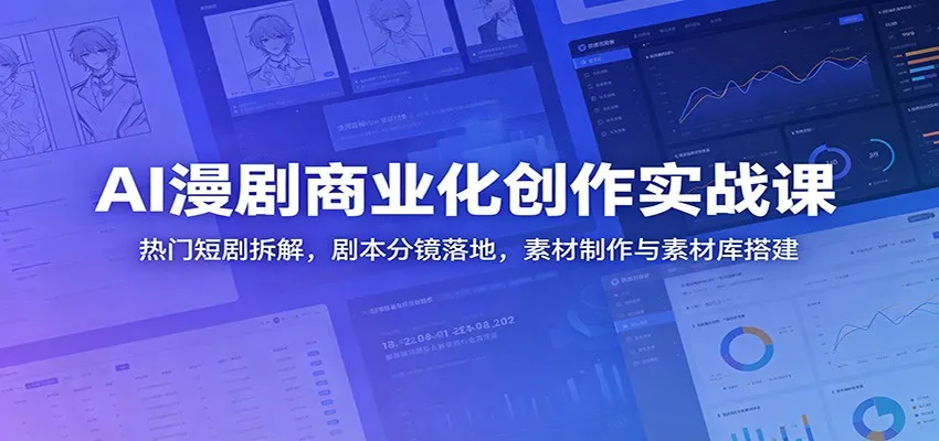 AI漫剧商业化创作实战课:热门短剧拆解,剧本分镜落地,素材制作与素材库搭建
