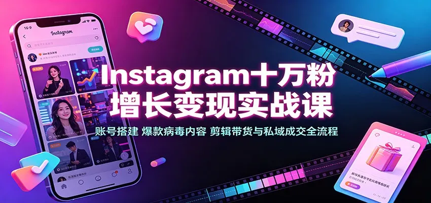 Instagram十万粉增长变现实战课：账号搭建、爆款病毒内容、剪辑带货与私域成交全流程