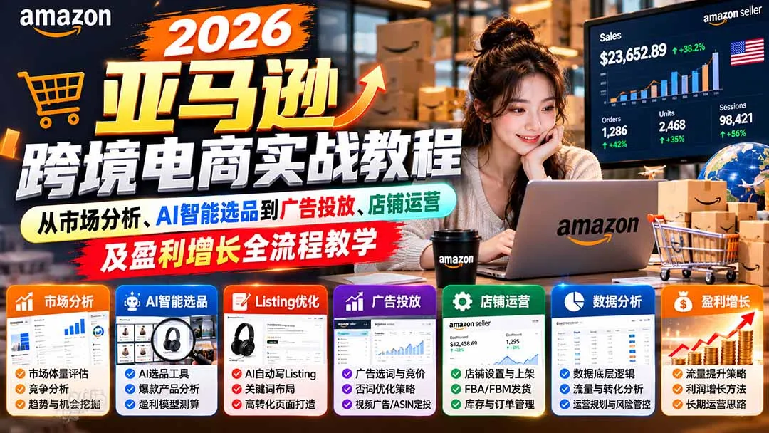 2026亚马逊跨境电商实战教程-更新1027,从市场分析、AI智能选品到广告投放、店铺运营及盈利增长全流程教学
