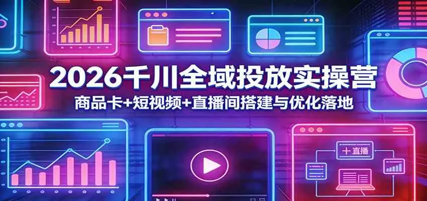 2026千川全域投放实操营：商品卡+短视频+直播间搭建与优化落地