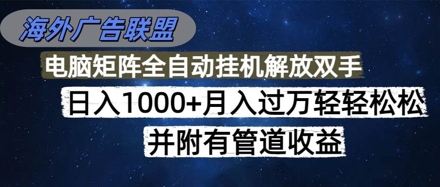 （16697期）海外广告联盟每天几分钟日入1000+无脑操作，可矩阵并附有管道收益