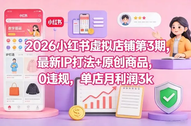 2026小红书虚拟店铺第3期，最新IP打法+原创商品，0违规，单店月利润3k+