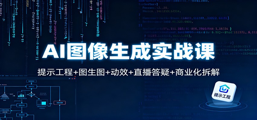 AI图像生成实战课：提示工程+图生图+动效+直播答疑+商业化拆解