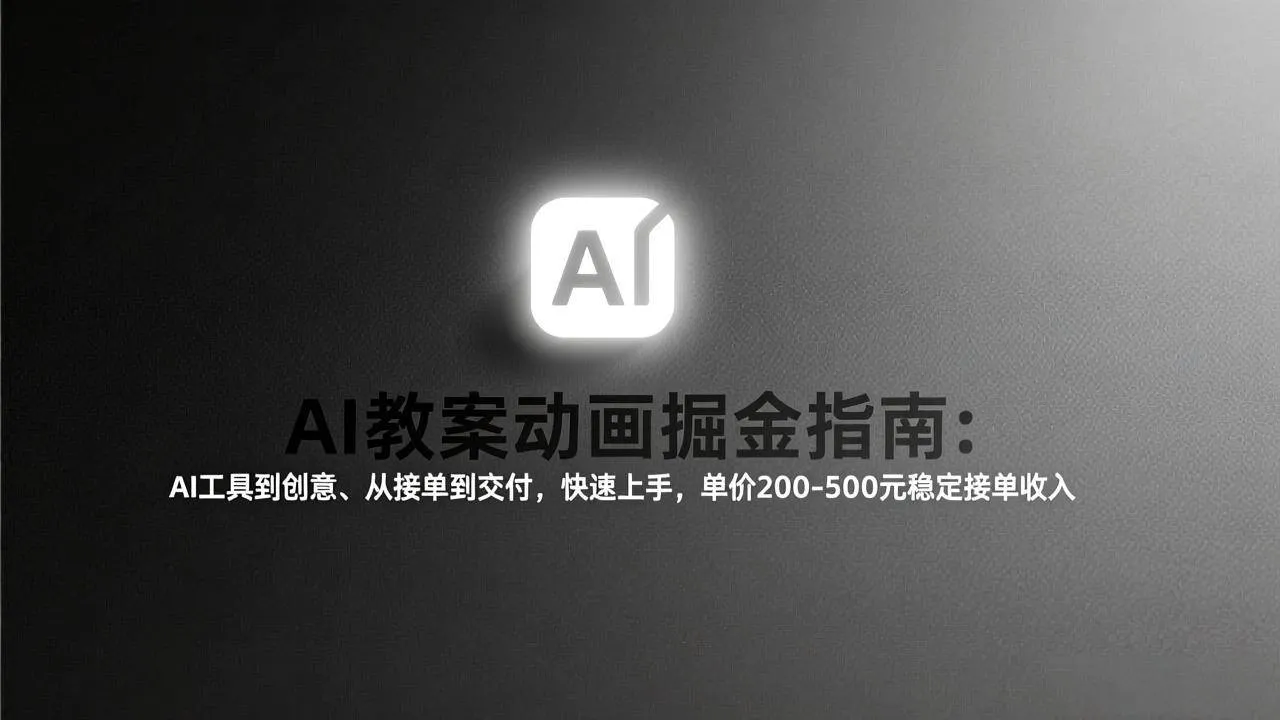 （17349期）AI教案动画掘金指南：从工具到创意、从接单到交付，快速上手，单价200-500元稳定接单收入