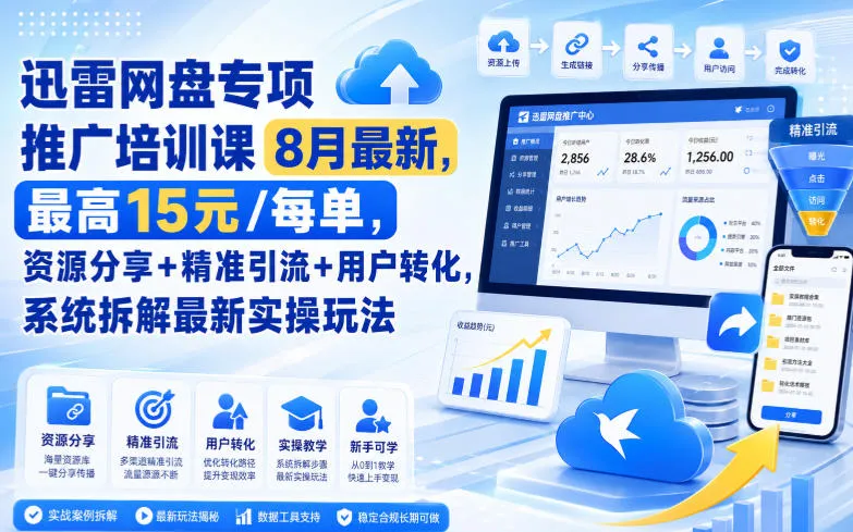 迅雷网盘专项推广培训课8月最新，最高15米/每单，资源分享+精准引流+用户转化，系统拆解最新实操玩法(更新0903)