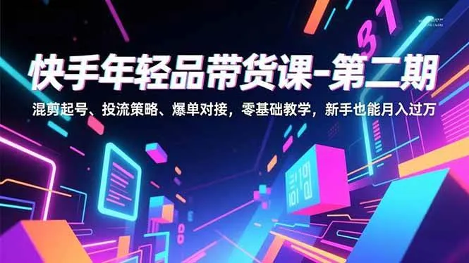 (16901期)快手年轻品带货课-第二期,混剪起号、投流策略、爆单对接,零基础教学,新手也能月入过万 (16901期)快手年轻品带货课-第二期,混剪起号、投流策略、爆单对接,零基础教学,新手也能月入过万