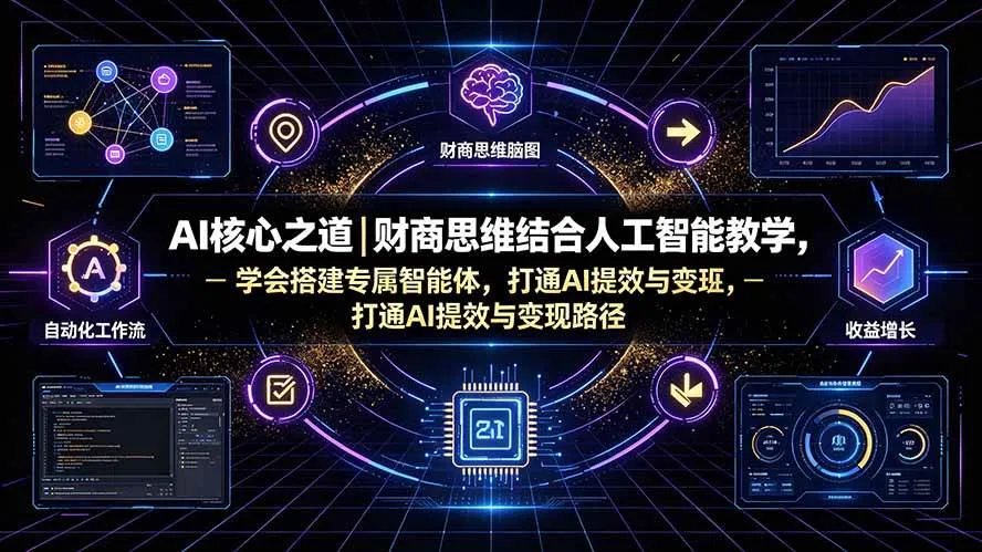 （19542期）AI核心之道｜财商思维结合人工智能教学，学会搭建专属智能体，打通AI提效与变现路径