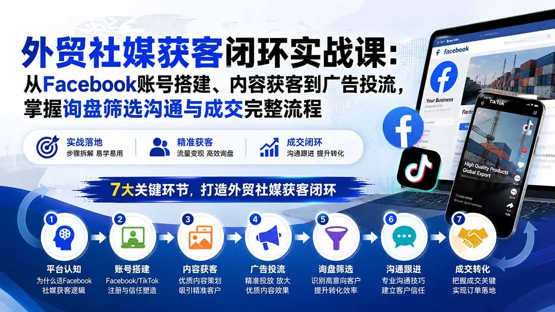 外贸社媒获客闭环实战课:从Facebook账号搭建、内容获客到广告投流,掌握询盘筛选沟通与成交完整流程