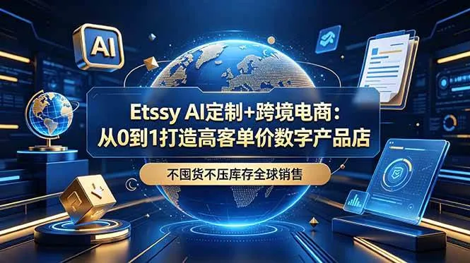 (18974期)Etsy AI定制+跨境电商:从0到1打造高客单价数字产品店,不囤货不压库存全球销售