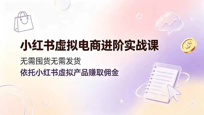 (19151期)小红书虚拟电商进阶实战课,无需囤货无需发货,依托小红书虚拟产品赚取佣金 (19151期)小红书虚拟电商进阶实战课,无需囤货无需发货,依托小红书虚拟产品赚取佣金