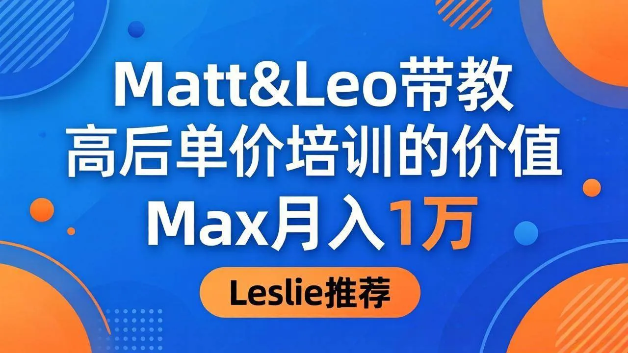 （18161期）为啥都夸这高客单价培训？Matt&Leo 带教，Max 月入 1 万、Leslie 说最值！