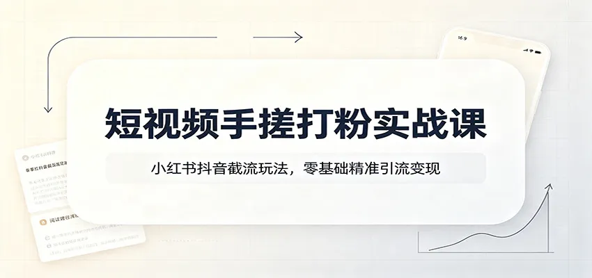短视频手搓打粉实战课:小红书抖音截流玩法,零基础精准引流变现