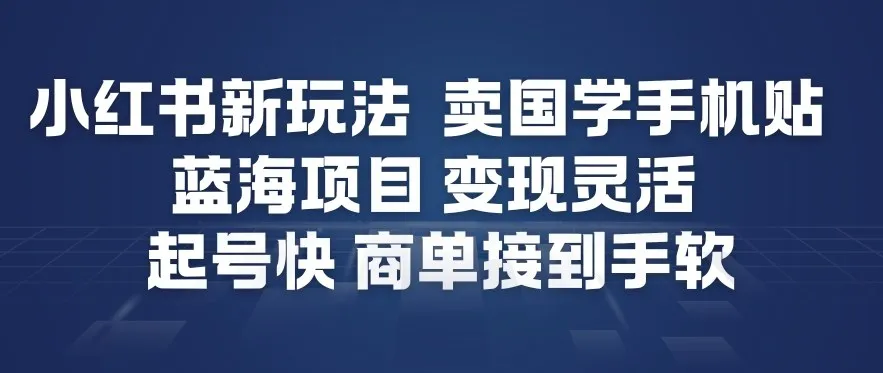 小红书新玩法，卖国学手机贴，蓝海项目，变现灵活，起号快，商单接到手软