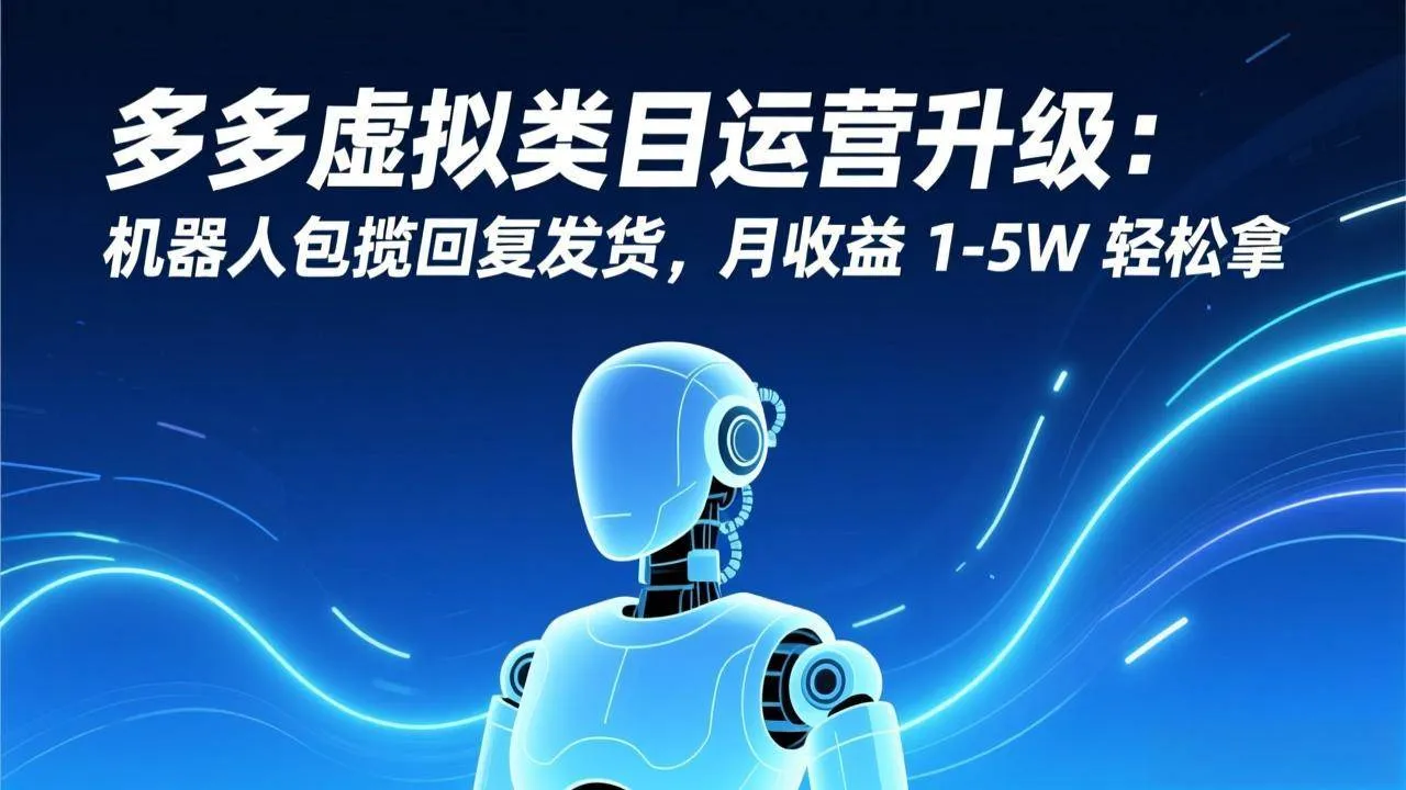 （17082期）多多虚拟类目运营升级：机器人包揽回复发货，月收益 1-5W 轻松拿
