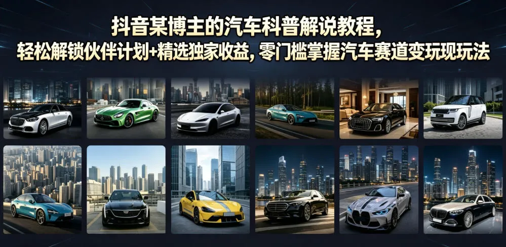 抖音某博主的汽车科普解说教程,轻松解锁伙伴计划+精选独家收益,零门槛掌握汽车赛道变现玩法 抖音某博主的汽车科普解说教程,轻松解锁伙伴计划+精选独家收益,零门槛掌握汽车赛道变现玩法