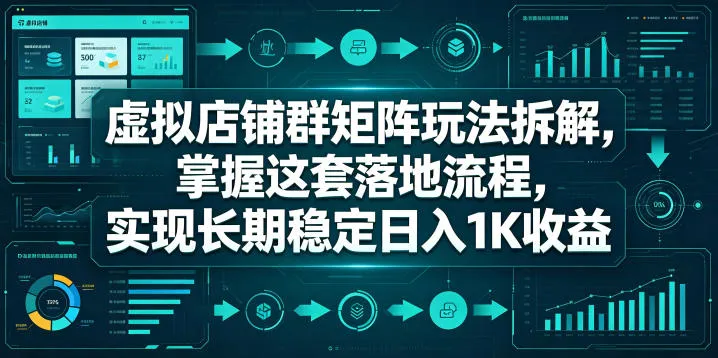 虚拟店铺群矩阵玩法拆解，掌握这套落地流程，实现长期稳定日入1K收益【揭秘】