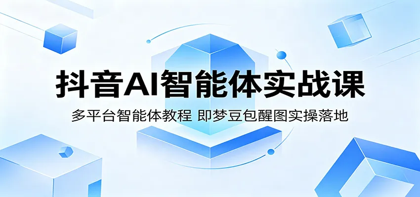 抖音AI智能体实战课：多平台智能体教程，即梦豆包醒图实操落地