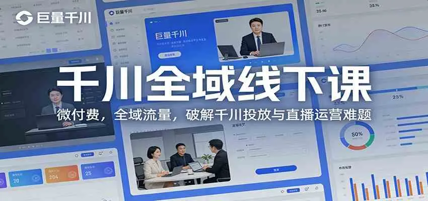 千川全域线下课：微付费，全域流量，破解千川投放与直播运营难题