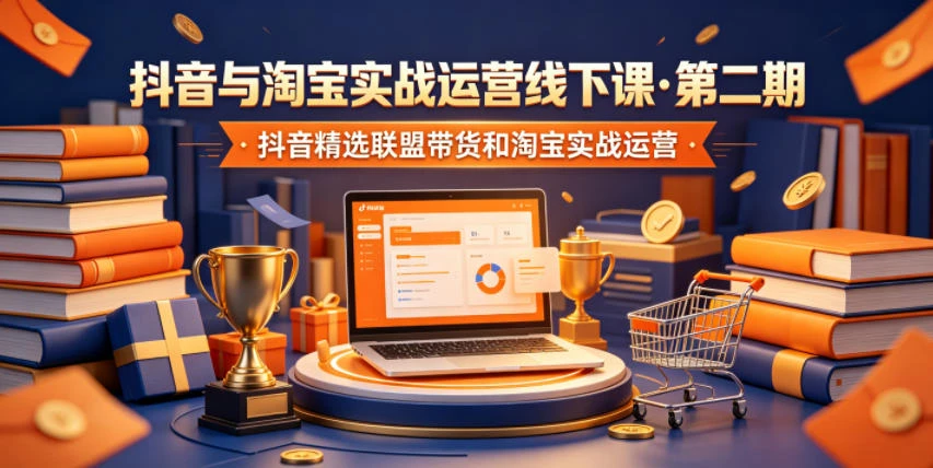 【精】抖音与淘宝实战运营线下课·第二期,抖音精选联盟带货和淘宝实战运营 【精】抖音与淘宝实战运营线下课·第二期,抖音精选联盟带货和淘宝实战运营