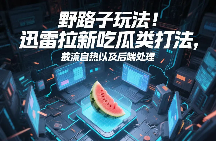 野路子玩法!迅雷拉新吃瓜类打法,截流自热以及后端处理 野路子玩法!迅雷拉新吃瓜类打法,截流自热以及后端处理