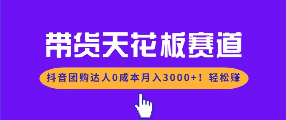（17052期）带货天花板赛道，抖音团购达人0成本月入3000+!轻松赚