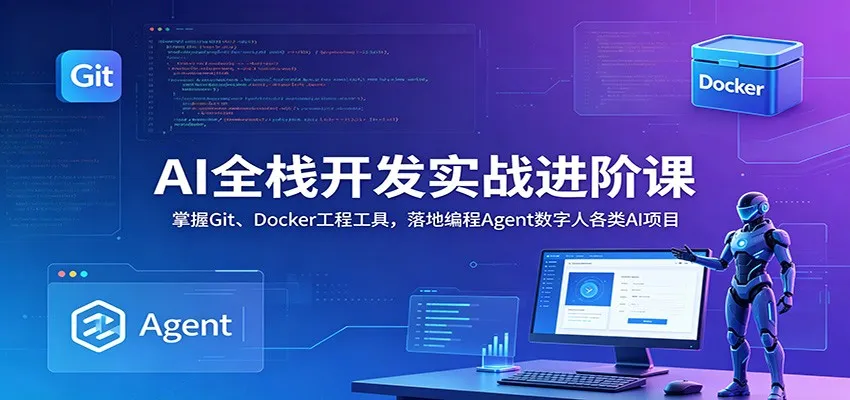AI全栈开发实战进阶课:掌握Git、Docker工程工具,落地编程Agent数字人各类AI项目 AI全栈开发实战进阶课:掌握Git、Docker工程工具,落地编程Agent数字人各类AI项目
