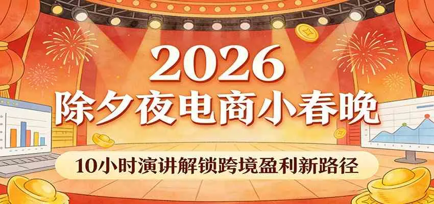 2026除夕夜电商小春晚，10小时演讲解锁跨境盈利新路径