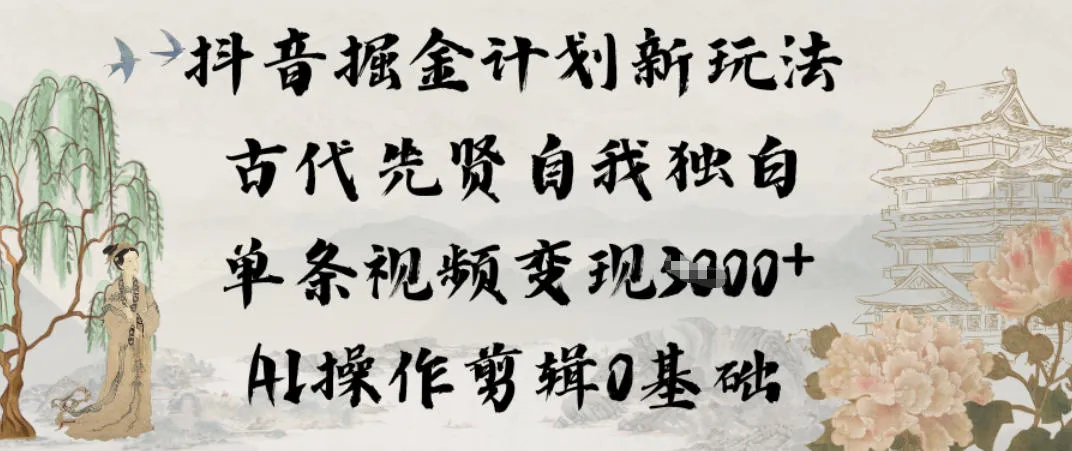 抖音掘金计划新玩法，古代先贤自我独白，单条视频变现1k+，AI操作剪辑0基础
