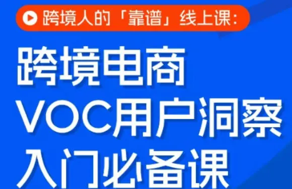 跨境电商VOC用户洞察入门必备课，跨境人的靠谱线上课