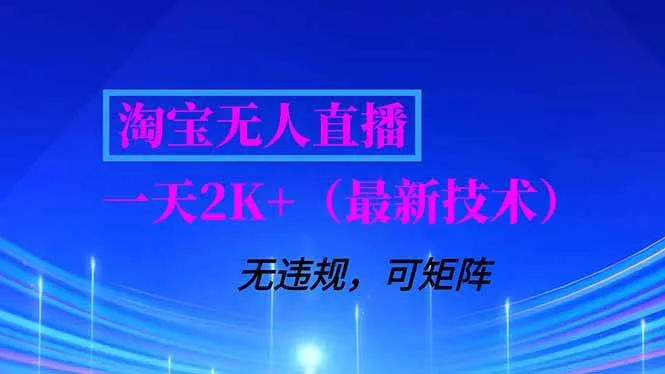 （16920期）淘宝无人直播【最新技术】，独家方法，一天搞2K+，无违规封号，支持矩阵操作，长期稳定