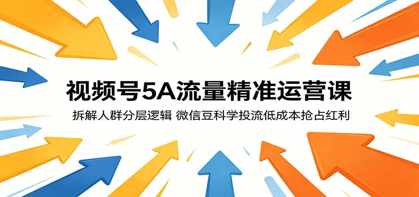 视频号5A流量精准运营课:拆解人群分层逻辑,微信豆科学投流低成本抢占红利 视频号5A流量精准运营课:拆解人群分层逻辑,微信豆科学投流低成本抢占红利