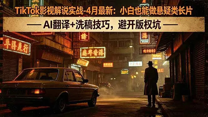 （18277期）TikTok影视解说实战-4月最新：小白也能做悬疑类长片，AI翻译+洗稿技巧，避开版权坑