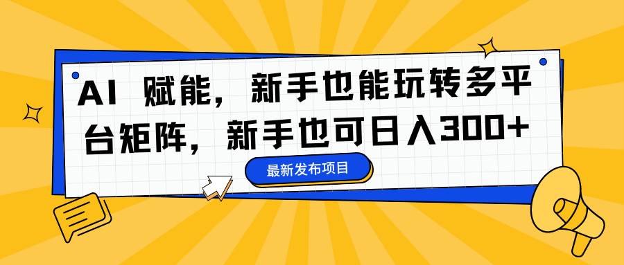 (16743期)AI 赋能,新手也能玩转多平台矩阵,新手也可日入300+ (16743期)AI 赋能,新手也能玩转多平台矩阵,新手也可日入300+