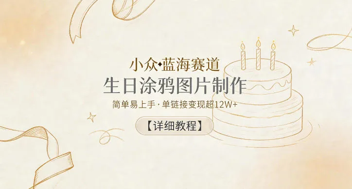 小众蓝海赛道，生日涂鸦图片制作，简单易上手，单链接变现超12W+【详细教程】
