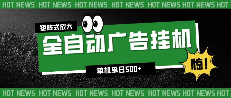 （16811期）24小时全自动广告挂机，单机单日500+ 可矩阵放大操作 新手小白能轻松上手