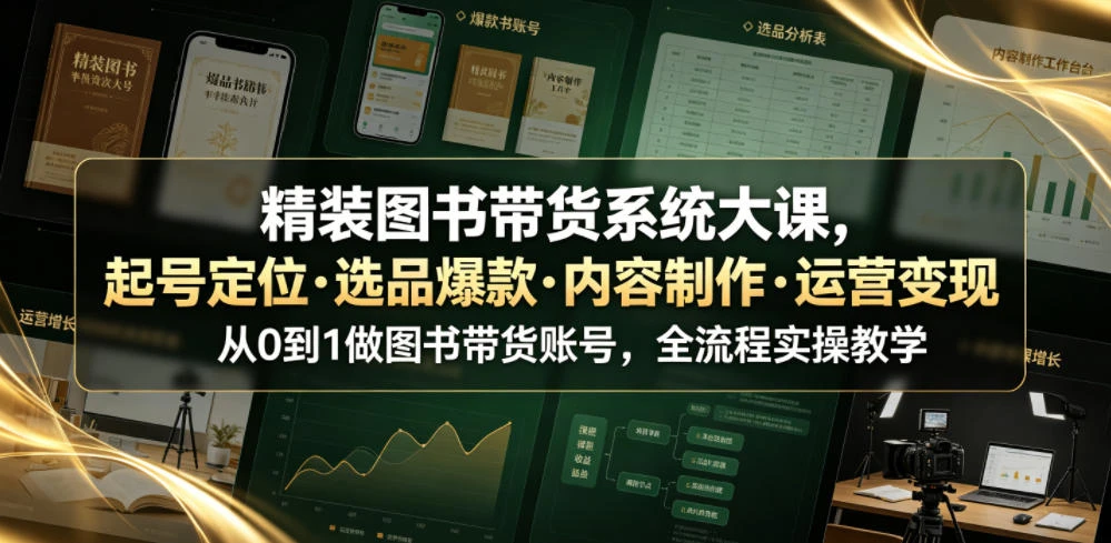 【精】精装图书带货系统大课，起号定位・选品爆款・内容制作・运营变现，从0到1做图书带货账号，全流程实操教学