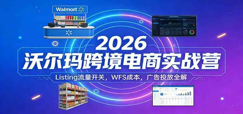 2026沃尔玛跨境电商实战营:Listing流量开关,WFS成本,广告投放全解 2026沃尔玛跨境电商实战营:Listing流量开关,WFS成本,广告投放全解