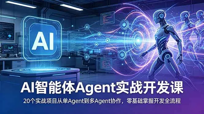 （18983期）AI智能体Agent实战开发课：20个实战项目从单Agent到多Agent协作，零基础掌握开发全流程
