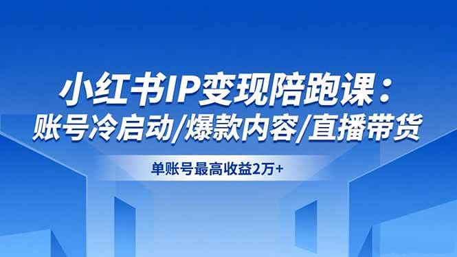 （16550期）小红书IP变现陪跑课：账号冷启动/爆款内容/直播带货，单账号最高收益2万+