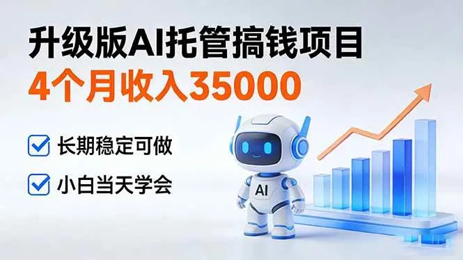 （17175期）4个月收入35000＋，升级版Ai托管搞钱项目，长期稳定可做 小白当天学会