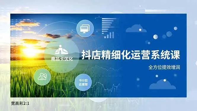 (16814期)抖店精细化运营系统课,商品卡优化、达人建联、千川投放,全方位提效增润 (16814期)抖店精细化运营系统课,商品卡优化、达人建联、千川投放,全方位提效增润
