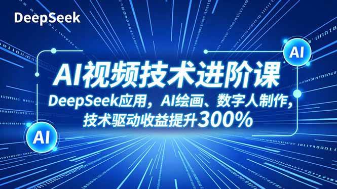 （16712期）AI视频技术进阶课，DeepSeek应用、AI绘画、数字人制作，技术驱动收益提升300%