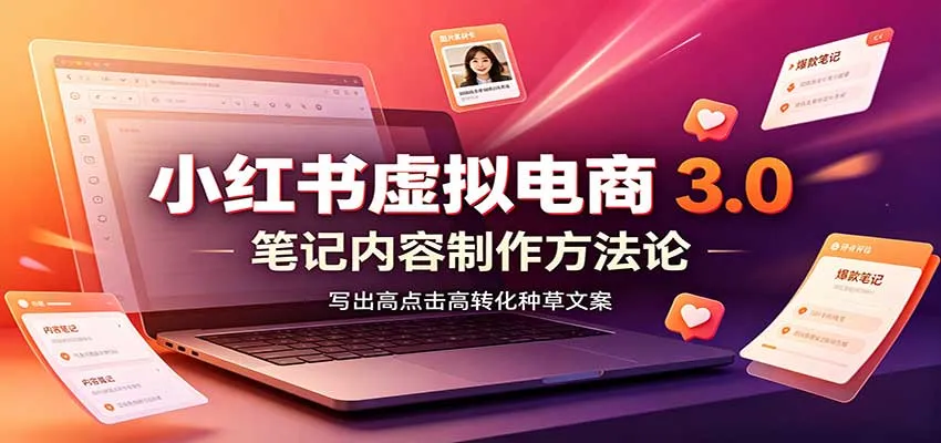 小红书虚拟电商3.0:账号搭建选品开店,笔记内容制作,矩阵投放教学